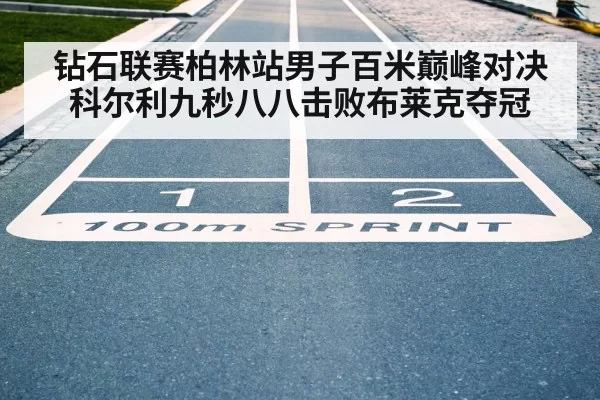 钻石联赛柏林站男子百米巅峰对决 科尔利九秒八八击败布莱克夺冠