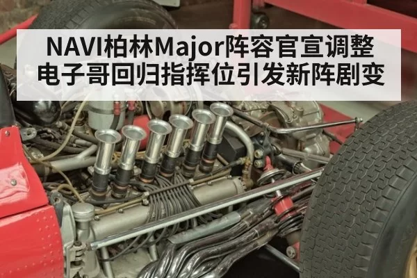 NAVI柏林Major阵容官宣调整 电子哥回归指挥位引发新阵剧变