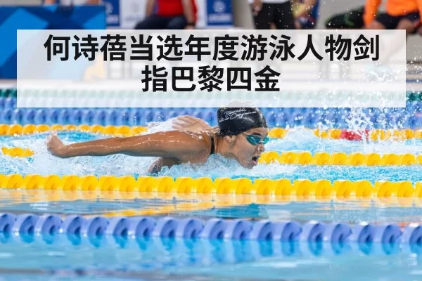 何诗蓓当选年度游泳人物剑指巴黎四金