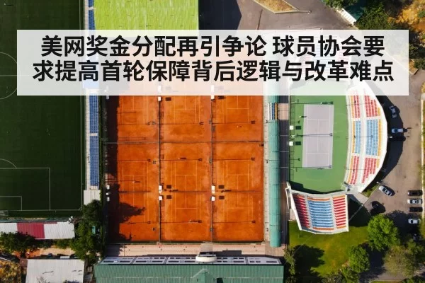 美网奖金分配再引争论 球员协会要求提高首轮保障背后逻辑与改革难点