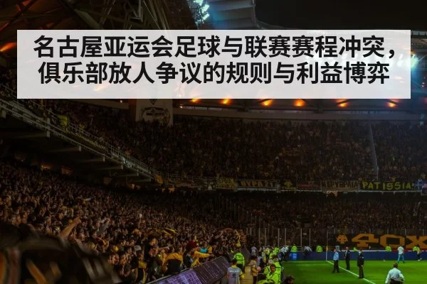 名古屋亚运会足球与联赛赛程冲突，俱乐部放人争议的规则与利益博弈